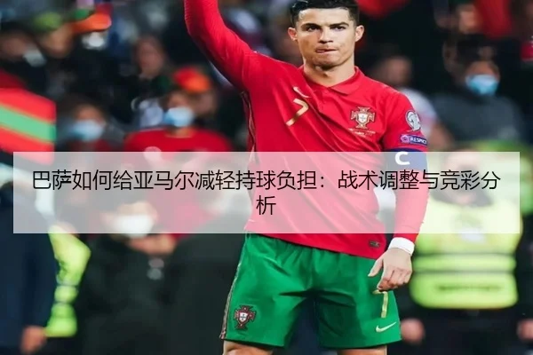 巴萨如何给亚马尔减轻持球负担：战术调整与竞彩分析
