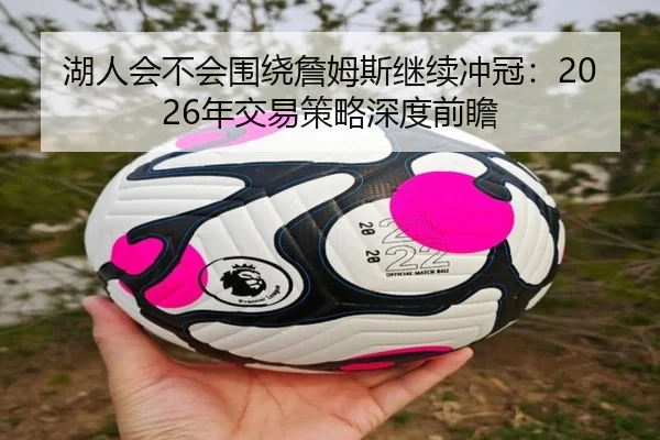 湖人会不会围绕詹姆斯继续冲冠：2026年交易策略深度前瞻